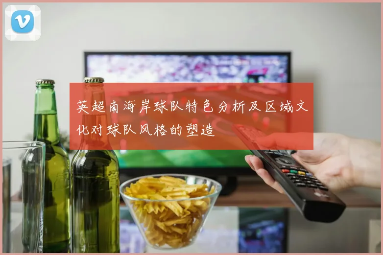 英超南海岸球队特色分析及区域文化对球队风格的塑造