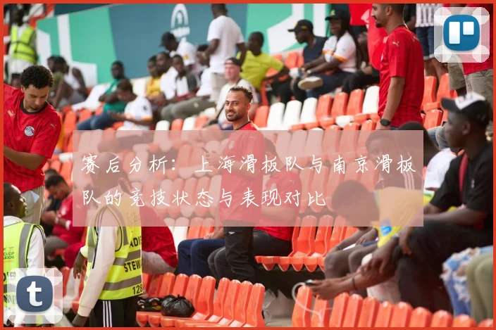 赛后分析：上海滑板队与南京滑板队的竞技状态与表现对比